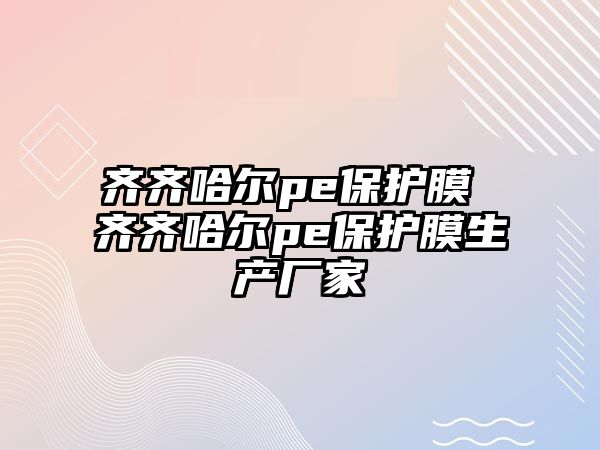 齊齊哈爾pe保護膜 齊齊哈爾pe保護膜生產(chǎn)廠家