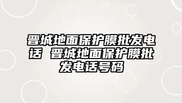 晉城地面保護膜批發(fā)電話 晉城地面保護膜批發(fā)電話號碼