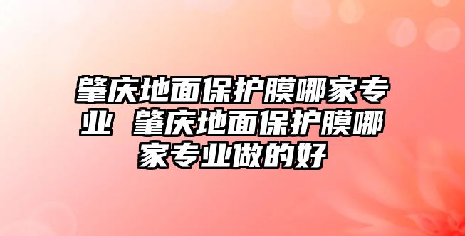 肇慶地面保護(hù)膜哪家專業(yè) 肇慶地面保護(hù)膜哪家專業(yè)做的好