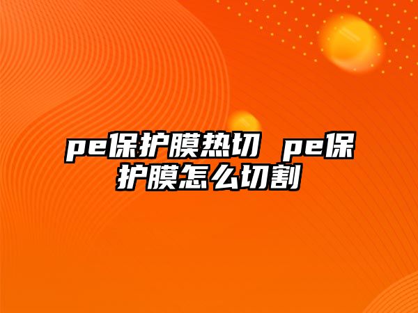 pe保護膜熱切 pe保護膜怎么切割