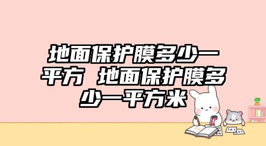 地面保護膜多少一平方 地面保護膜多少一平方米