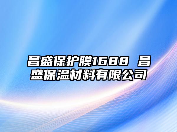 昌盛保護(hù)膜1688 昌盛保溫材料有限公司