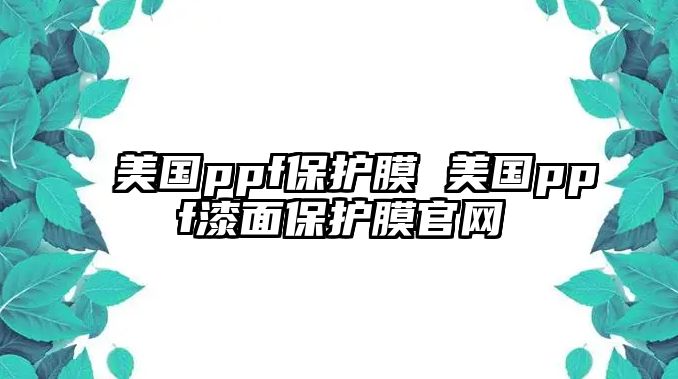 美國ppf保護膜 美國ppf漆面保護膜官網(wǎng)