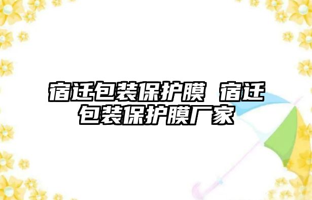 宿遷包裝保護(hù)膜 宿遷包裝保護(hù)膜廠家