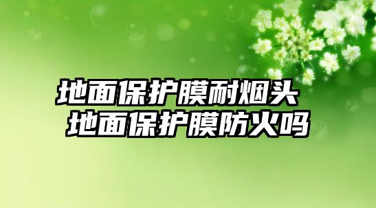 地面保護(hù)膜耐煙頭 地面保護(hù)膜防火嗎