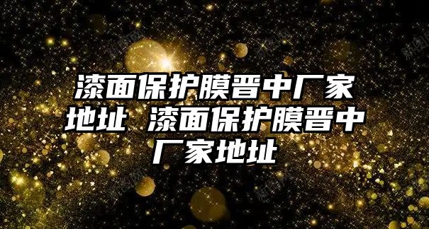 漆面保護(hù)膜晉中廠家地址 漆面保護(hù)膜晉中廠家地址