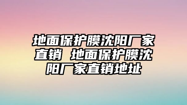 地面保護(hù)膜沈陽(yáng)廠家直銷 地面保護(hù)膜沈陽(yáng)廠家直銷地址