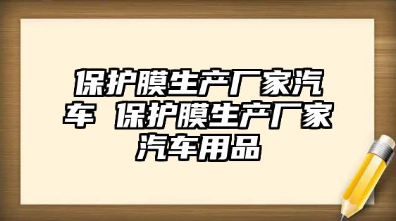 保護(hù)膜生產(chǎn)廠家汽車 保護(hù)膜生產(chǎn)廠家汽車用品