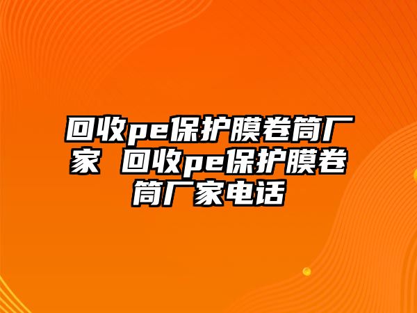 回收pe保護(hù)膜卷筒廠家 回收pe保護(hù)膜卷筒廠家電話