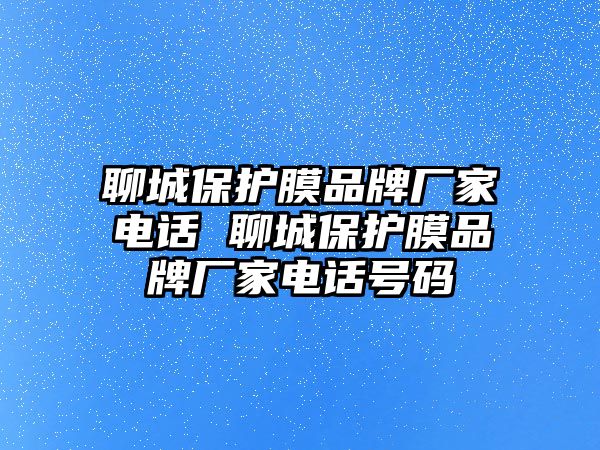 聊城保護(hù)膜品牌廠家電話 聊城保護(hù)膜品牌廠家電話號碼