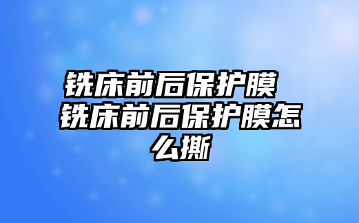 銑床前后保護膜 銑床前后保護膜怎么撕