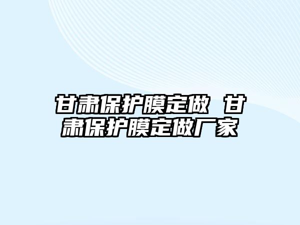 甘肅保護(hù)膜定做 甘肅保護(hù)膜定做廠(chǎng)家