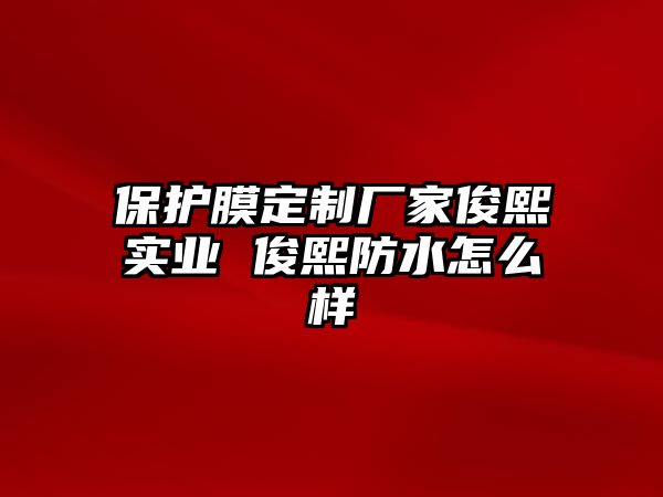 保護(hù)膜定制廠家俊熙實(shí)業(yè) 俊熙防水怎么樣