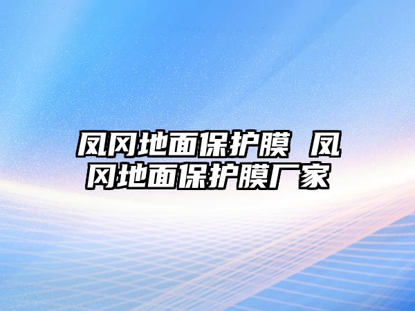 鳳岡地面保護(hù)膜 鳳岡地面保護(hù)膜廠家