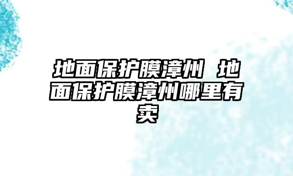 地面保護(hù)膜漳州 地面保護(hù)膜漳州哪里有賣