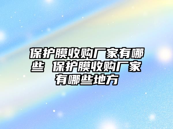 保護(hù)膜收購廠家有哪些 保護(hù)膜收購廠家有哪些地方