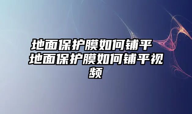 地面保護(hù)膜如何鋪平 地面保護(hù)膜如何鋪平視頻