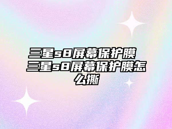 三星s8屏幕保護(hù)膜 三星s8屏幕保護(hù)膜怎么撕