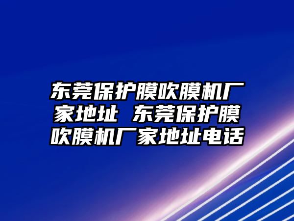 東莞保護膜吹膜機廠家地址 東莞保護膜吹膜機廠家地址電話