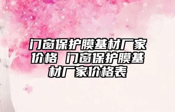 門窗保護(hù)膜基材廠家價格 門窗保護(hù)膜基材廠家價格表