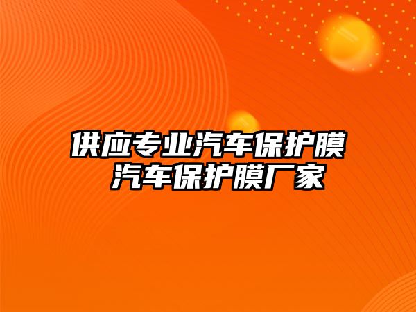 供應(yīng)專業(yè)汽車保護膜 汽車保護膜廠家