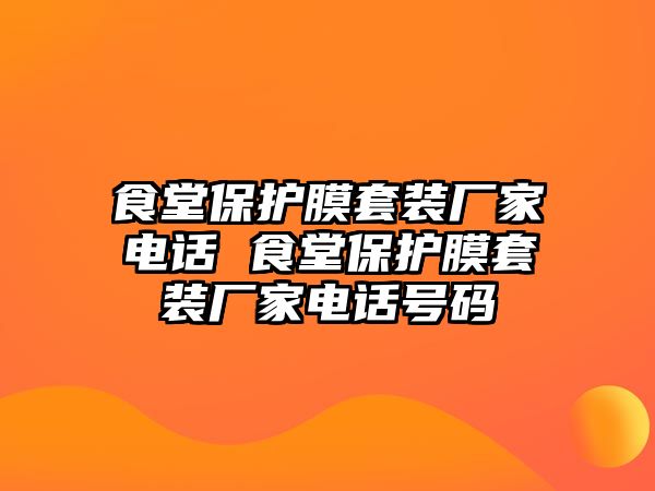 食堂保護(hù)膜套裝廠家電話 食堂保護(hù)膜套裝廠家電話號(hào)碼