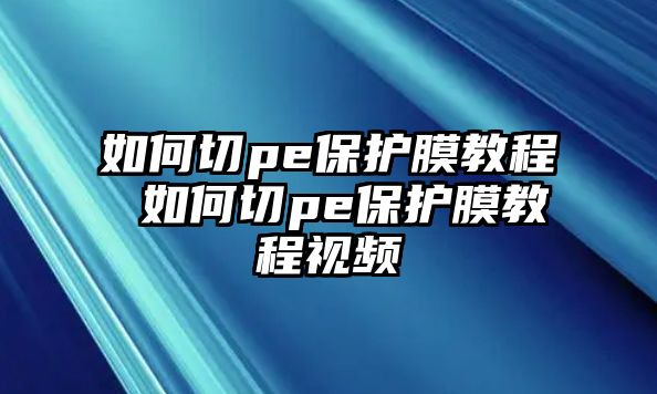 如何切pe保護膜教程 如何切pe保護膜教程視頻