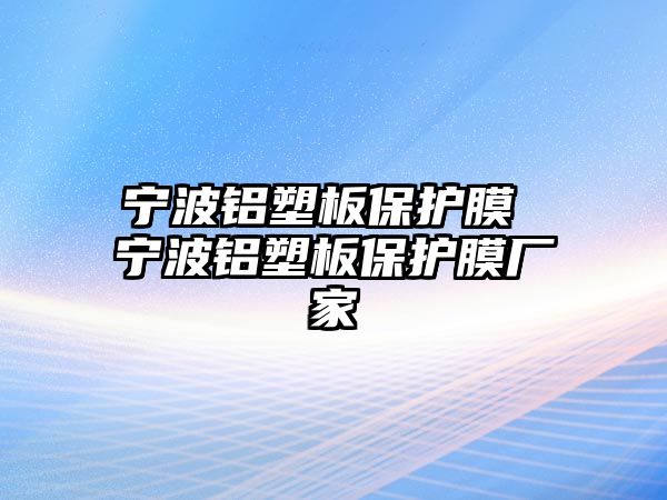 寧波鋁塑板保護膜 寧波鋁塑板保護膜廠家