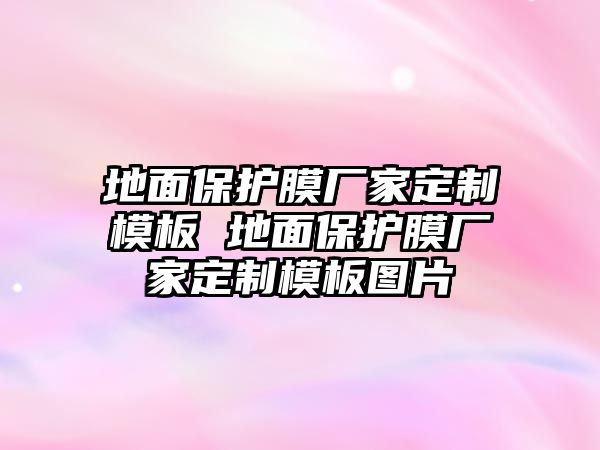 地面保護(hù)膜廠家定制模板 地面保護(hù)膜廠家定制模板圖片