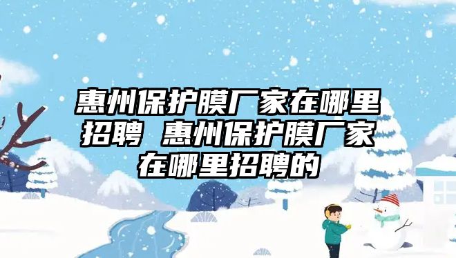 惠州保護(hù)膜廠家在哪里招聘 惠州保護(hù)膜廠家在哪里招聘的