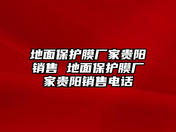 地面保護(hù)膜廠家貴陽銷售 地面保護(hù)膜廠家貴陽銷售電話