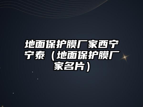 地面保護(hù)膜廠家西寧寧泰（地面保護(hù)膜廠家名片）