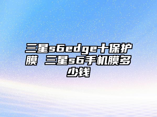 三星s6edge十保護(hù)膜 三星s6手機(jī)膜多少錢