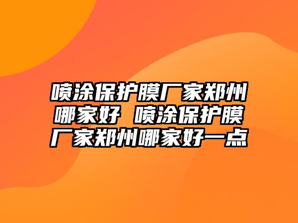 噴涂保護(hù)膜廠家鄭州哪家好 噴涂保護(hù)膜廠家鄭州哪家好一點(diǎn)