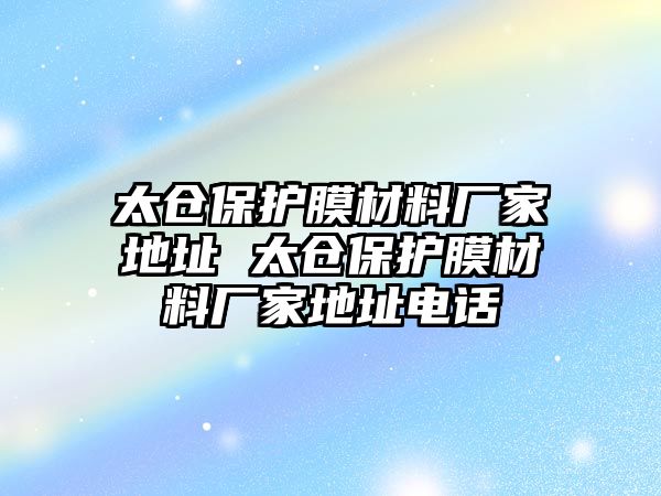 太倉保護(hù)膜材料廠家地址 太倉保護(hù)膜材料廠家地址電話