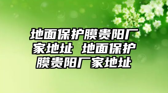 地面保護(hù)膜貴陽廠家地址 地面保護(hù)膜貴陽廠家地址