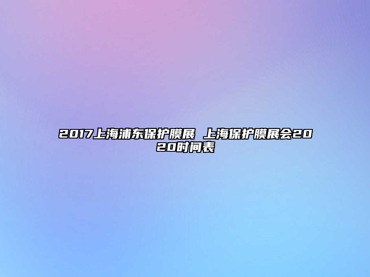 2017上海浦東保護(hù)膜展 上海保護(hù)膜展會(huì)2020時(shí)間表