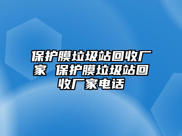 保護(hù)膜垃圾站回收廠家 保護(hù)膜垃圾站回收廠家電話