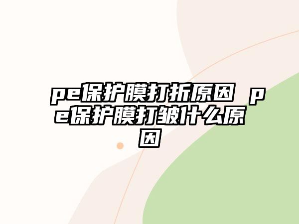 pe保護(hù)膜打折原因 pe保護(hù)膜打皺什么原因