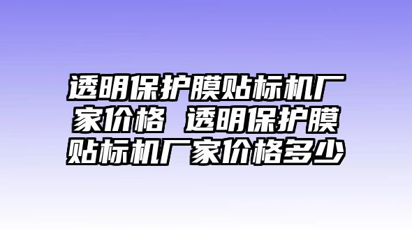 透明保護(hù)膜貼標(biāo)機(jī)廠家價(jià)格 透明保護(hù)膜貼標(biāo)機(jī)廠家價(jià)格多少