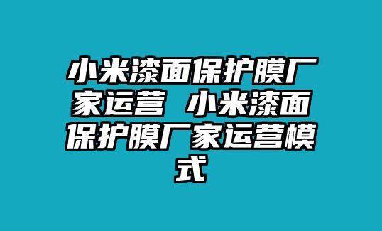 小米漆面保護(hù)膜廠家運營 小米漆面保護(hù)膜廠家運營模式