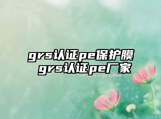 grs認證pe保護膜 grs認證pe廠家