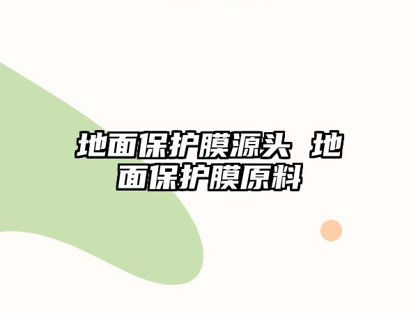 地面保護(hù)膜源頭 地面保護(hù)膜原料