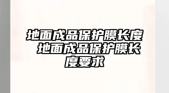 地面成品保護膜長度 地面成品保護膜長度要求