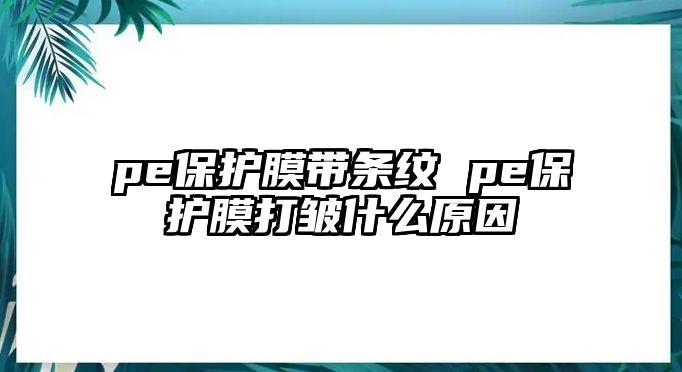 pe保護(hù)膜帶條紋 pe保護(hù)膜打皺什么原因