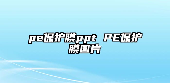 pe保護(hù)膜ppt PE保護(hù)膜圖片