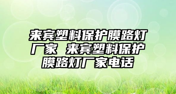 來(lái)賓塑料保護(hù)膜路燈廠家 來(lái)賓塑料保護(hù)膜路燈廠家電話