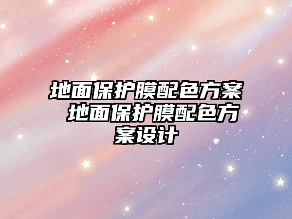 地面保護膜配色方案 地面保護膜配色方案設(shè)計