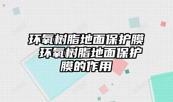 環(huán)氧樹脂地面保護(hù)膜 環(huán)氧樹脂地面保護(hù)膜的作用