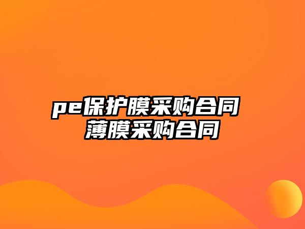 pe保護(hù)膜采購合同 薄膜采購合同